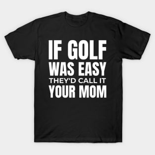 if golf was easy they'd call it your mom T-Shirt